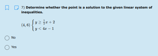 7) Determine whether the point is a solution to the given linear system of
inequalities.
Jy> 글z +2
y < 4z – 1
(4, 6)
No
Yes
