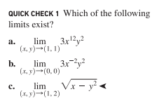 QUICK CHECK 1 Which of the following
limits exist?
lim 3x'?y?
12,2
a.
(х, у) -(1, 1)
b.
lim3xy
(х. у) --(0, 0)
Vr -
(x - y
с.
lim
(х. у) --(1, 2)
