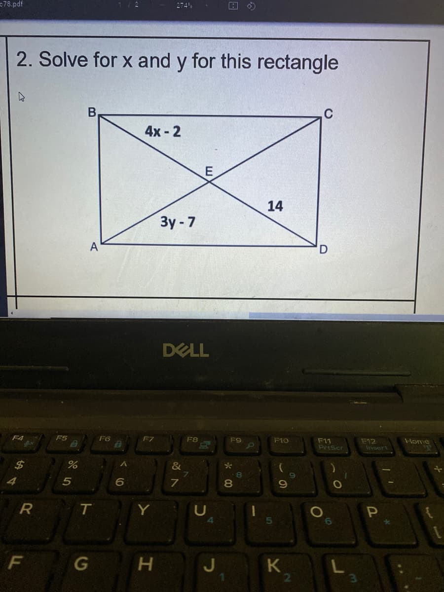 =78.pdf
2. Solve for x and y for this rectangle
4x - 2
14
Зу-7
A
DELL
F4
F5
F6
F7
F8
F9
F10
F11
PrtScr
F12
Insert
Home
%24
&
69
4
5
T
G H
K
2
L
CO
96
