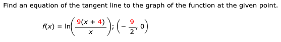 Find an equation of the tangent line to the graph of the function at the given point.
(x) = In 9(x + 4)
(*):(--)
