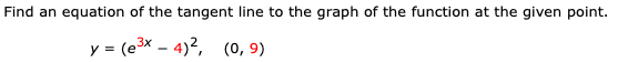 ind an equation of the tangent line to the graph of the function at the given poin
y = (e - 4)2.
(0, 9)
