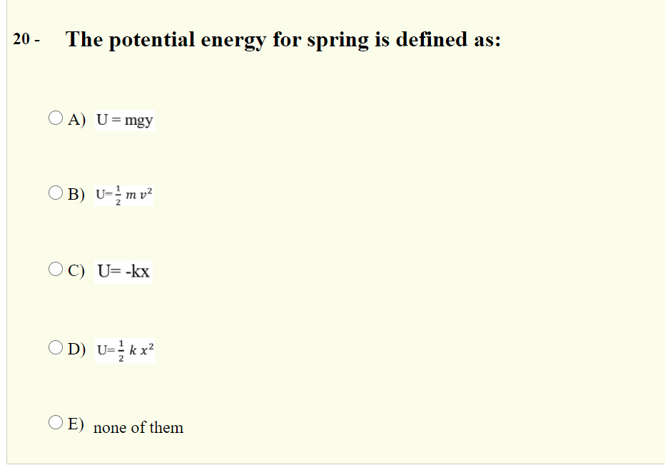 20 -
The potential energy for spring is defined as:
A) U=mgy
O B) U-mv²
O C) U= -kx
O D) U- kx²
O E) none of them
