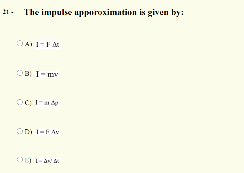 21 -
The impulse apporoximation is given by:
O A) I=F At
B) I=mv
O C) I=m Ap
O D) I=FAv
E) I=Av/ At
