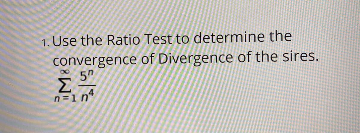 1. Use the Ratio Test to determine the
convergence of Divergence of the sires.
5"
Σ
4
n=1 n*
