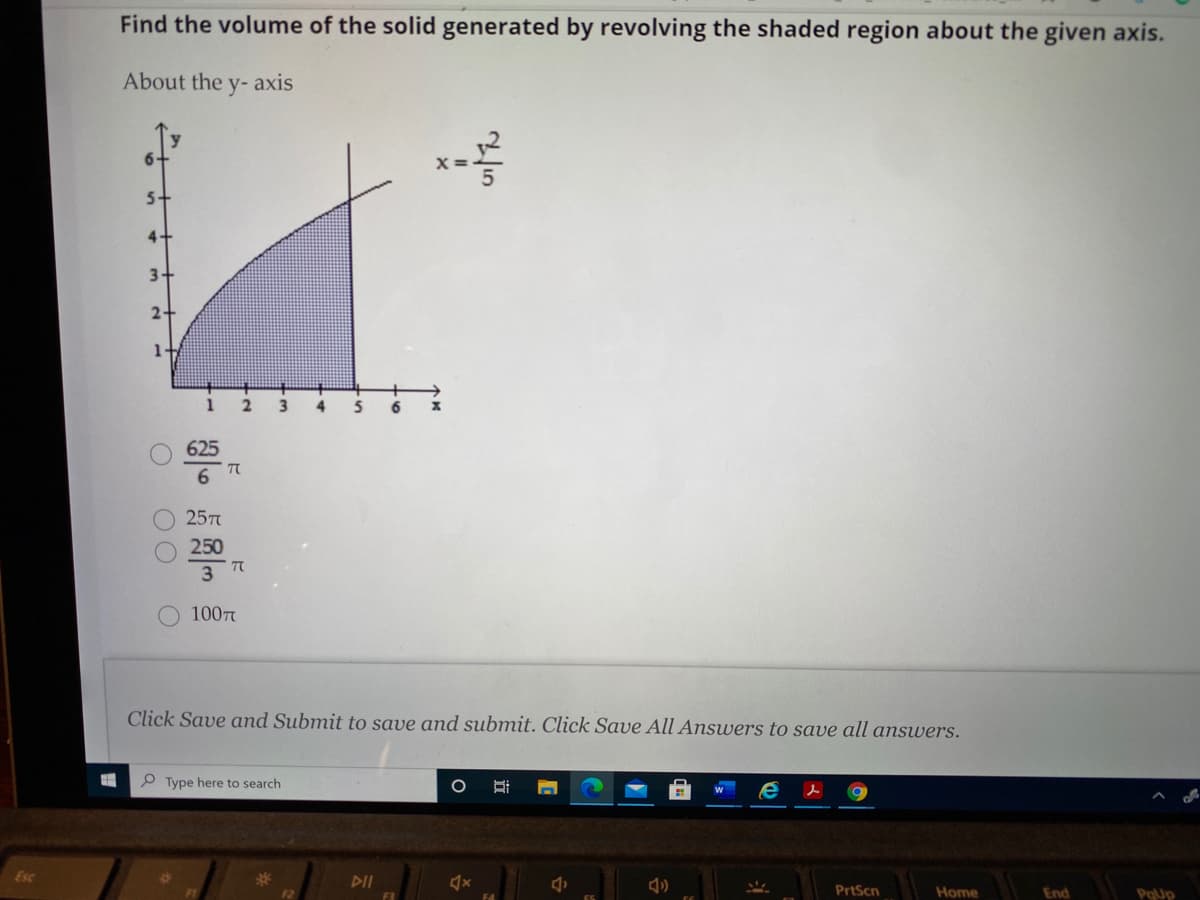 Find the volume of the solid generated by revolving the shaded region about the given axis.
About the y- axis
6.
5+
4+
3.
2.
1+
3
6
625
TC
257
250
3 TC
100
Click Save and Submit to save and submit. Click Save All Answers to save all answers.
Type here to search
%23
DII
PrtScn
Home
End
PoUp
F4
