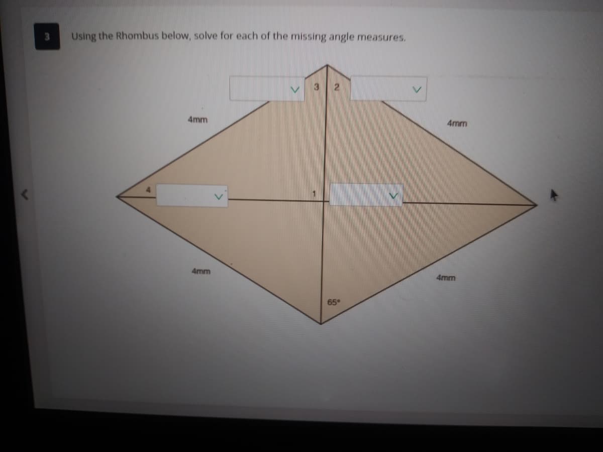Using the Rhombus below, solve for each of the missing angle measures.
3
4mm
4mm
4mm
4mm
65°
