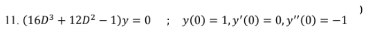 11. (16D³ + 12D²2 – 1)y = 0 ; y(0) = 1, y'(0) = 0, y"(0) = –1
