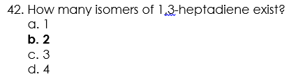 42. How many isomers of 1,3-heptadiene exist?
а. 1
b. 2
С. 3
d. 4
