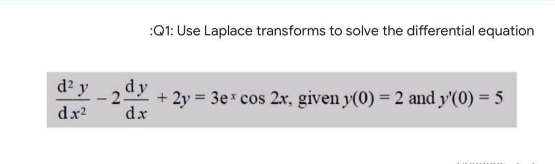 :Q1: Use Laplace transforms to solve the differential equation
2- 22 + 2y = 3e* cos 2x, given y(0) = 2 and y'(0) = 5
dx2
d² y
dy
%3D
dx
