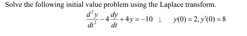 Solve the following initial value problem using the Laplace transform.
d² y
dy
-4.
+4y=-10 ; y(0) = 2, y'(0) = 8
dt²
dt