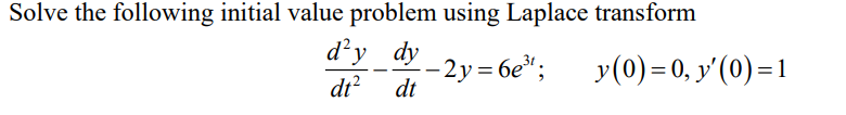 Solve the following initial value problem using Laplace transform
d'y dy
dt
-
-2y=6e³¹;
dt²
y(0) = 0, y'(0) = 1