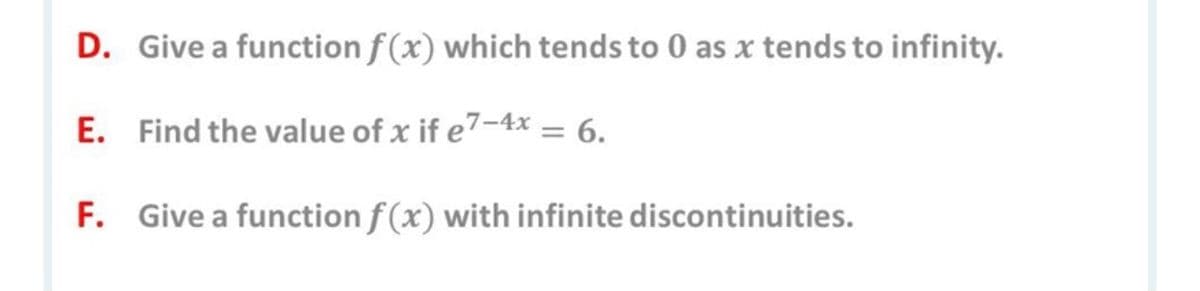 D. Give a function f (x) which tends to 0 as x tends to infinity.
E. Find the value of x if e7-4x = 6.
F. Give a function f (x) with infinite discontinuities.
