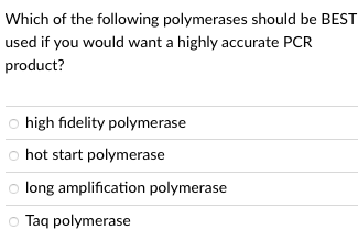 Which of the following polymerases should be BEST
used if you would want a highly accurate PCR
product?
high fidelity polymerase
hot start polymerase
o long amplification polymerase
Taq polymerase
