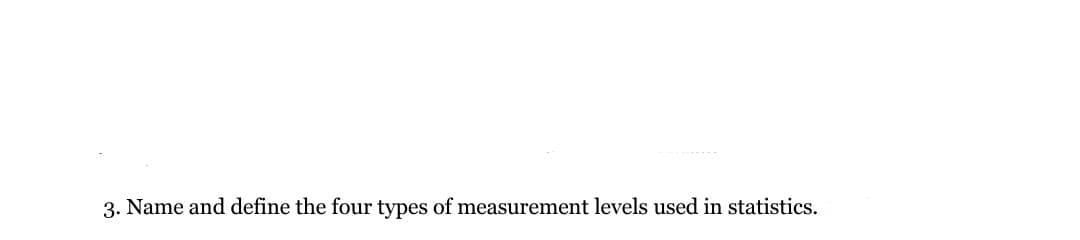 3. Name and define the four types of measurement levels used in statistics.
