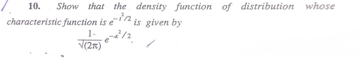 Show that the density function of distribution whose
-1/2 is given by
-*²/2
10.
characteristic function is e
1-
√(2π)
e