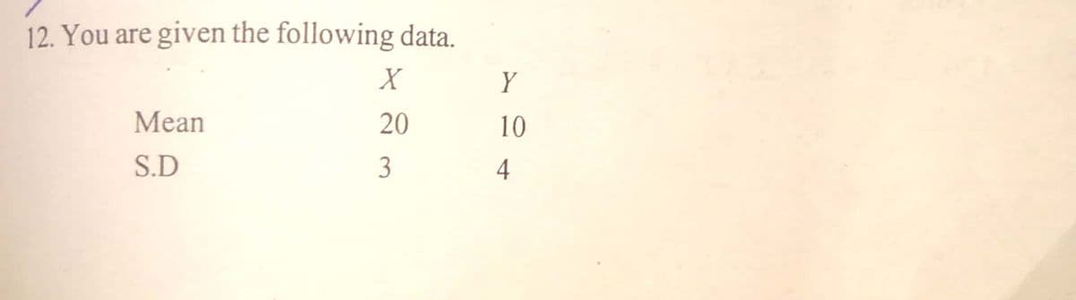 12. You are given the following data.
Y
Mean
20
10
S.D
4-
