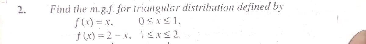 20
Find the m.g.f. for triangular distribution defined by
f(x) = x₂
f(x)=2-x.
0 ≤ x ≤ 1,
1≤x≤ 2.