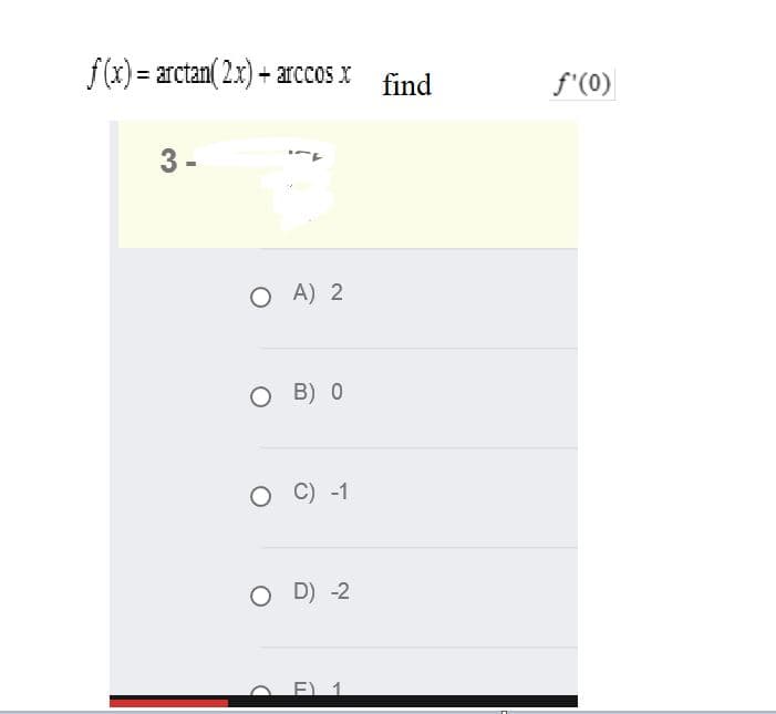 f(x) = arctan( 2.x) + arccos x
find
f'(0)
3 -
O A) 2
O B) 0
O C) -1
O D) -2
E) 1
