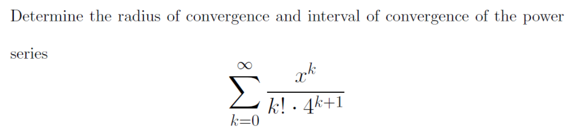 Determine the radius of convergence and interval of convergence of the power
series
k! · 4k+1
k=0
IM:
