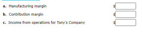 a. Manufacturing margin
b. Contribution margin
c. Income from operations for Tony's Company
