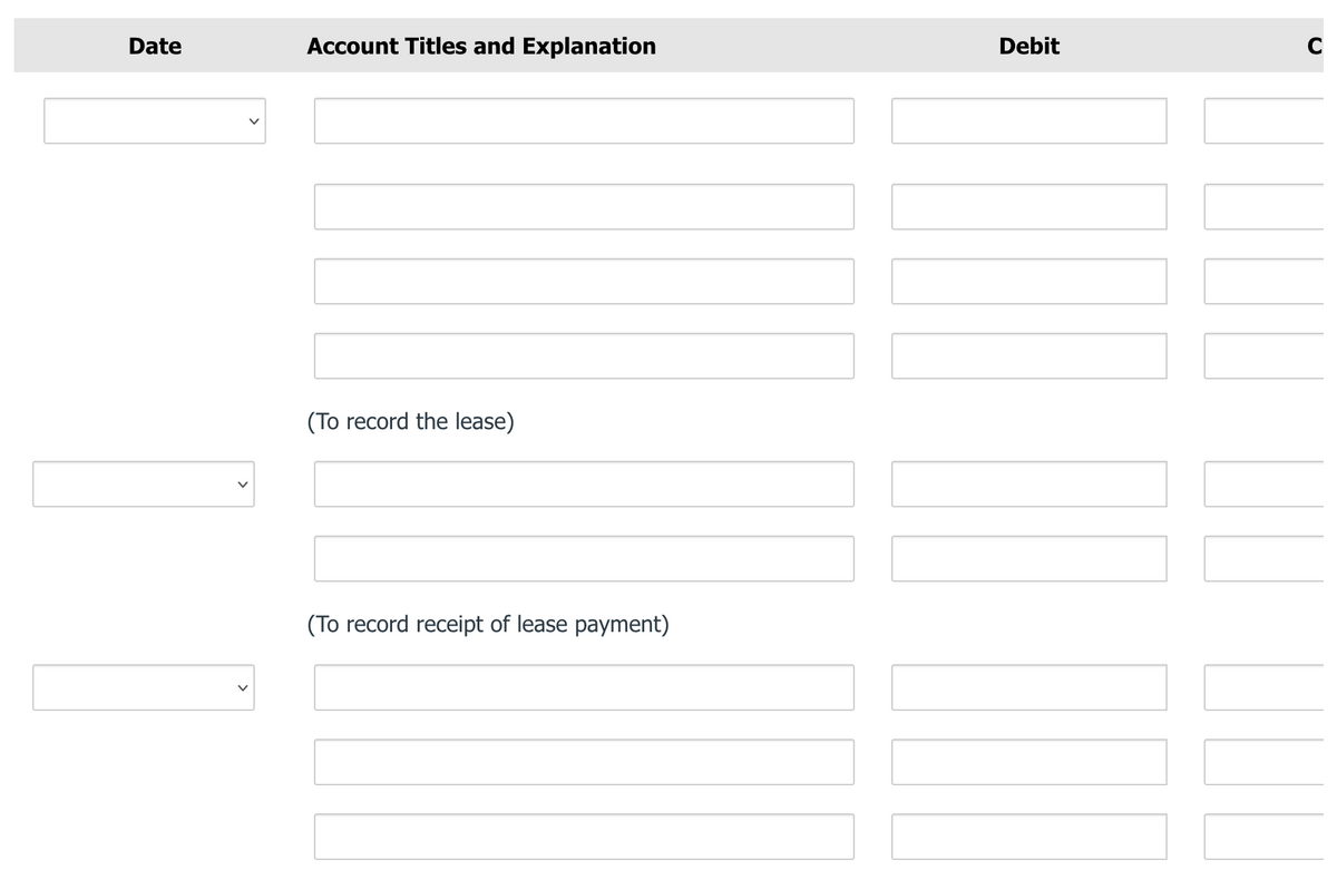 Date
Account Titles and Explanation
Debit
C
(To record the lease)
(To record receipt of lease payment)