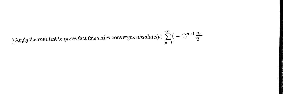 Apply the root test to prove that this series converges absolutely: E(-1)"+'
2"
n=1
