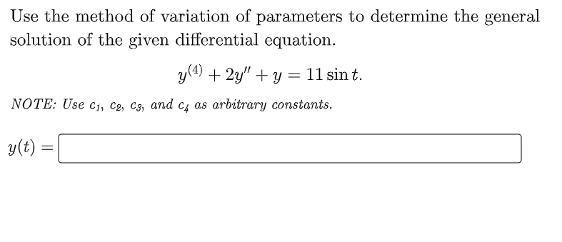 Use the method of variation of parameters to determine the general
solution of the given differential equation.
y (4) + 2y" + y = 11 sin t.
NOTE: Use C₁, C2, C3, and c4 as arbitrary constants.
y(t)
=