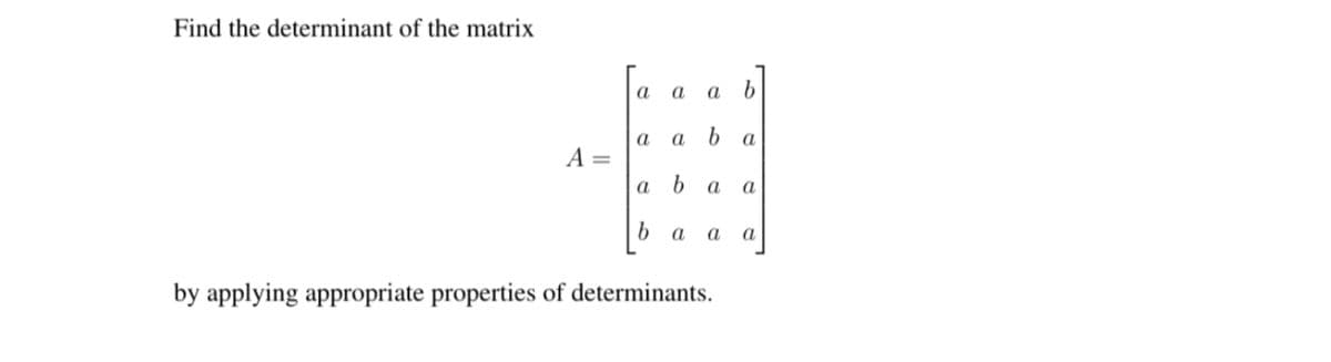 Find the determinant of the matrix
а
а
a b
a
a
a
A =
a
a
а
a
а
a
by applying appropriate properties of determinants.
