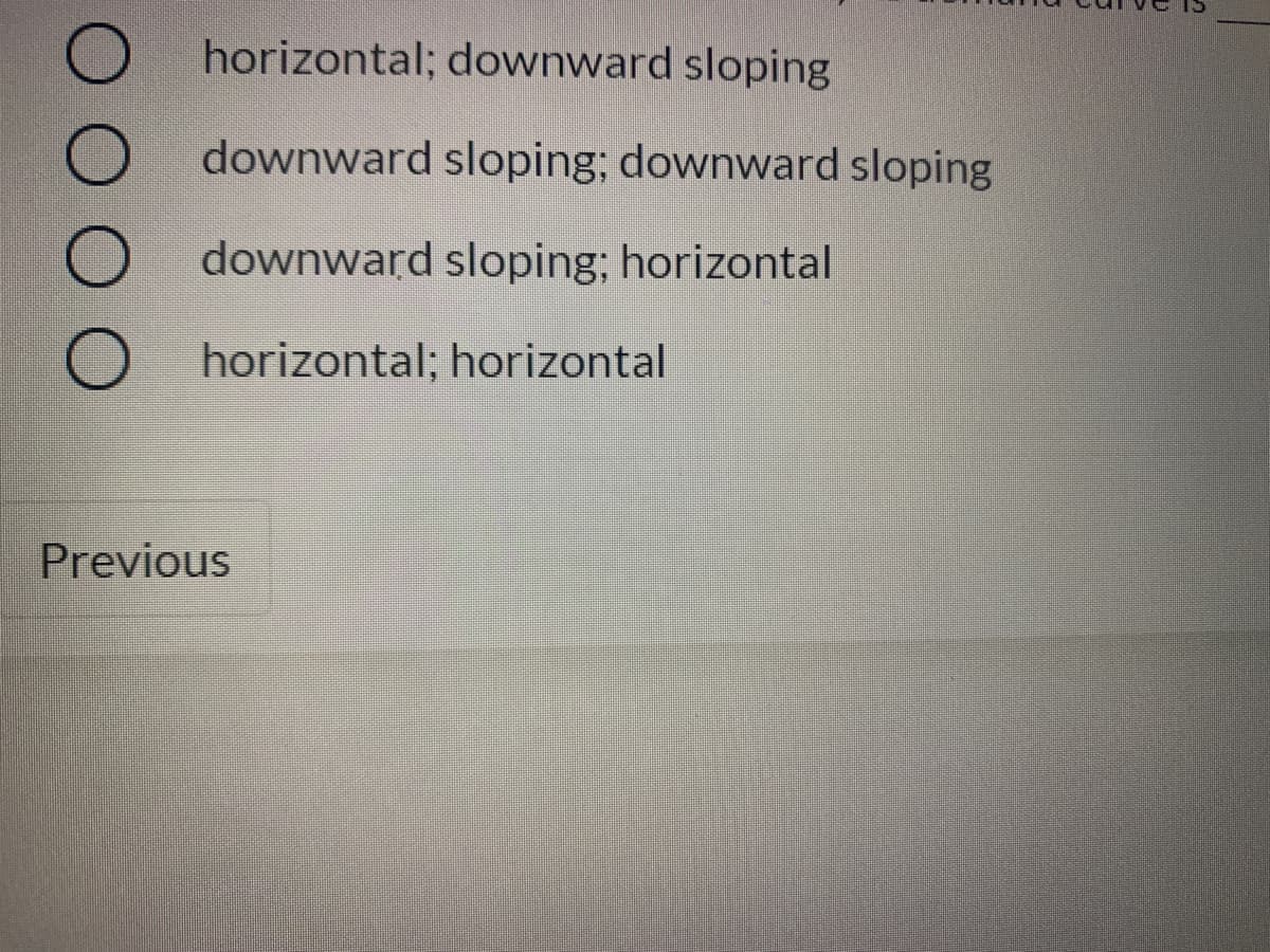 horizontal; downward sloping
downward sloping; downward sloping
downward sloping; horizontal
horizontal; horizontal
Previous
