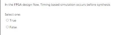 In the FPGA design flow, Timing based simulation occurs before synthesis
Select one:
O True
O False