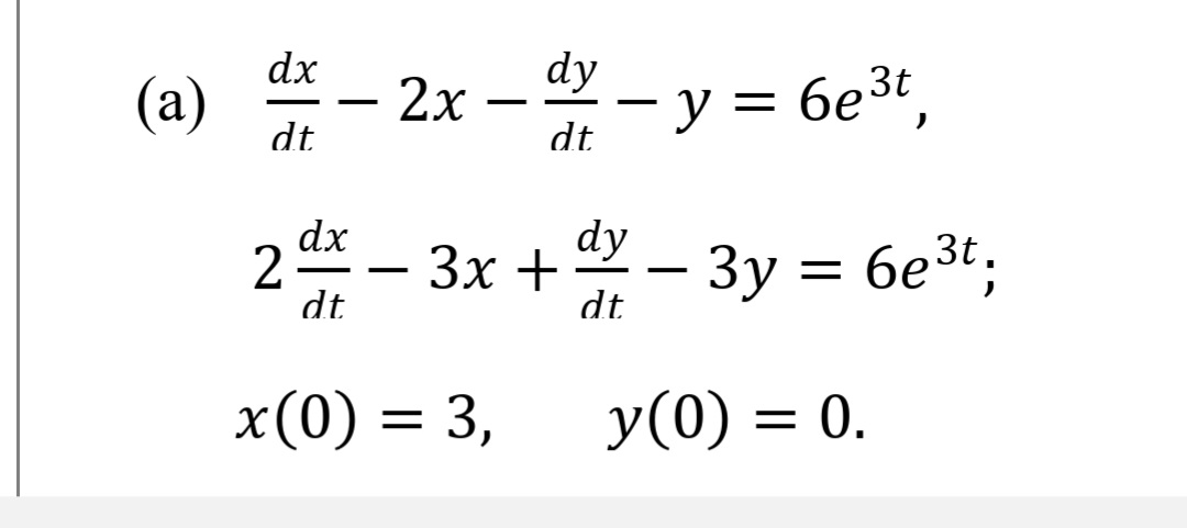 (a)
*- 2x -- y = 6et,
— %
- y = 6e3t,
2 - 3x + - 3y = 6e3;
dx
dy
dt
dt
x(0)
y(0) = 0.
