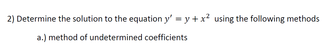 2) Determine the solution to the equation y' = y + x² using the following methods
a.) method of undetermined coefficients
