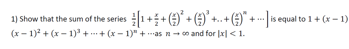 2
3
1) Show that the sum of the series
1+
2
2
is equal to 1+ (x – 1)
+
+..+
•..
(x – 1)2 + (x – 1)³ + …+ (x – 1)" + .….as n → ∞ and for |x| < 1.
