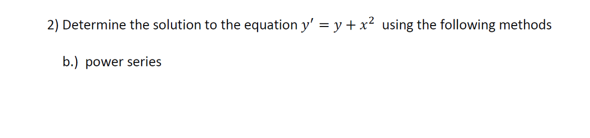 2) Determine the solution to the equation y' = y + x² using the following methods
b.) power series
