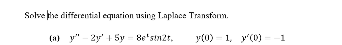 Solve the differential equation using Laplace Transform.
(a) y" – 2y' + 5y = 8e'sin2t,
y(0) = 1, y'(0) = -1
