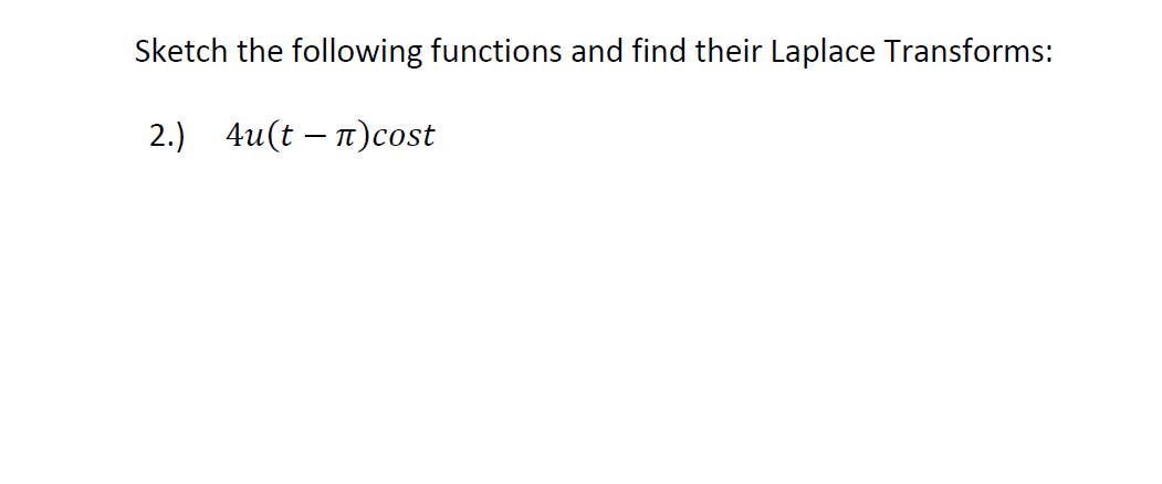 Sketch the following functions and find their Laplace Transforms:
2.) 4u(t – 1)cost
