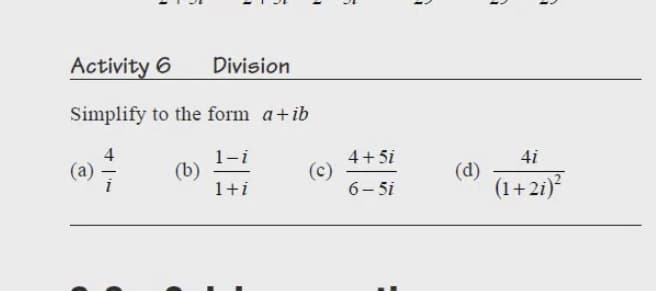 Activity 6
Division
Simplify to the form a+ib
4
1-i
(b)
1+i
4+ 5i
(c)
6- 5i
4i
(d)
(1+2i)
(a)
