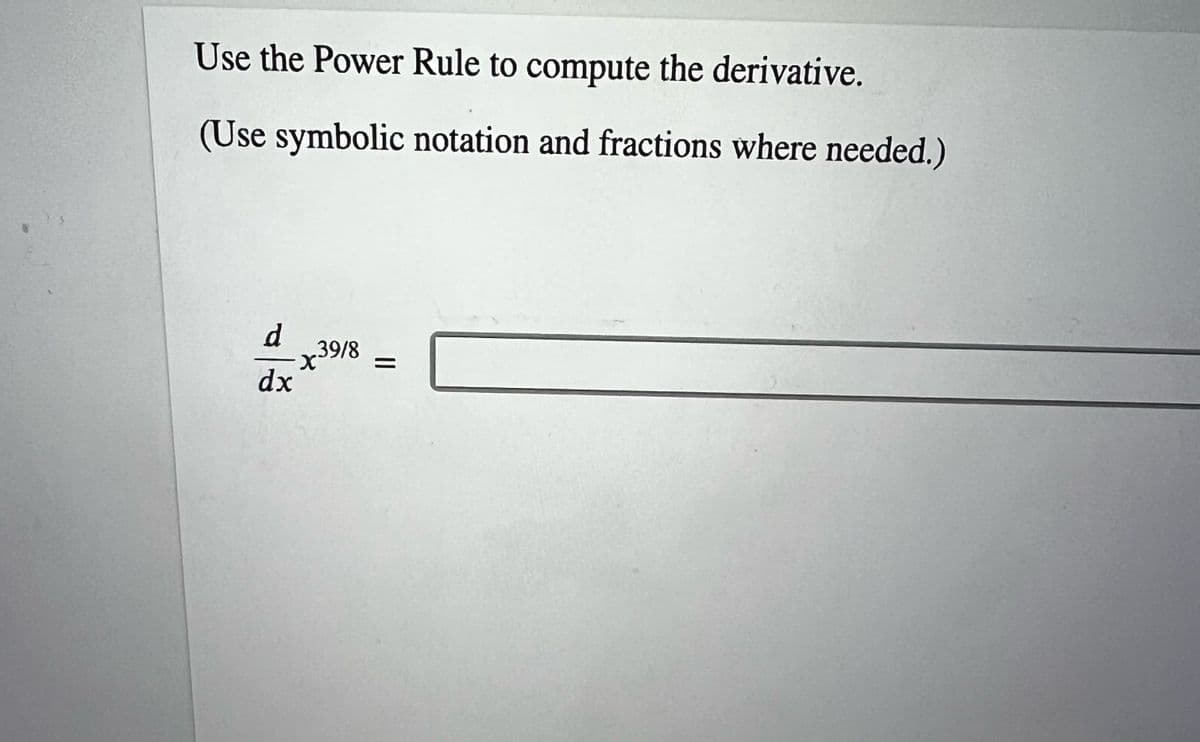Use the Power Rule to compute the derivative.
(Use symbolic notation and fractions where needed.)
d x39/8
dx
=