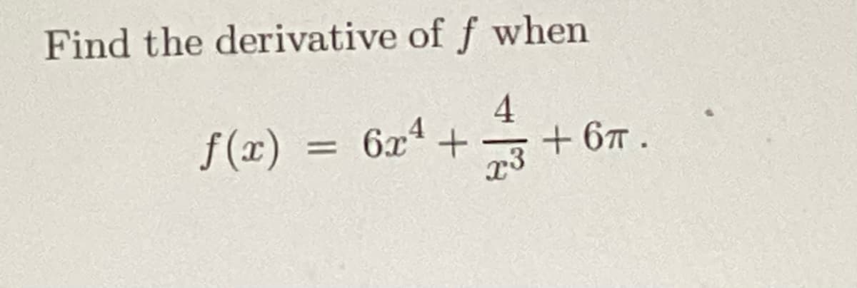 Find the derivative of f when
4
f(x) = 6x² + +6π .
x3