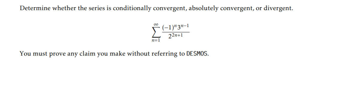 Determine whether the series is conditionally convergent, absolutely convergent, or divergent.
00
(-1)"3"-1
22n+1
n=1
You must prove any claim you make without referring to DESMOS.
