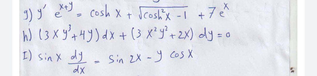 g) y' ex+y = cosh x + √cosh ³x -1 +7 e²
у
X
h) (3 x y² + 4y) dx + (3 x²y² + 2x) dy = 0
I) Sinx dy - Sin 2X - Y cos X
dx