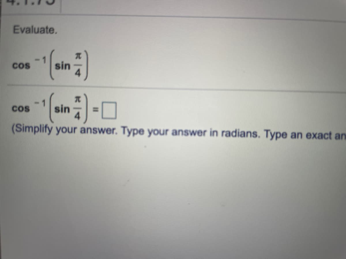 Evaluate.
sin
4
cos
cos
sin
%3D
4
(Simplify your answer. Type your answer in radians. Type an exact an
