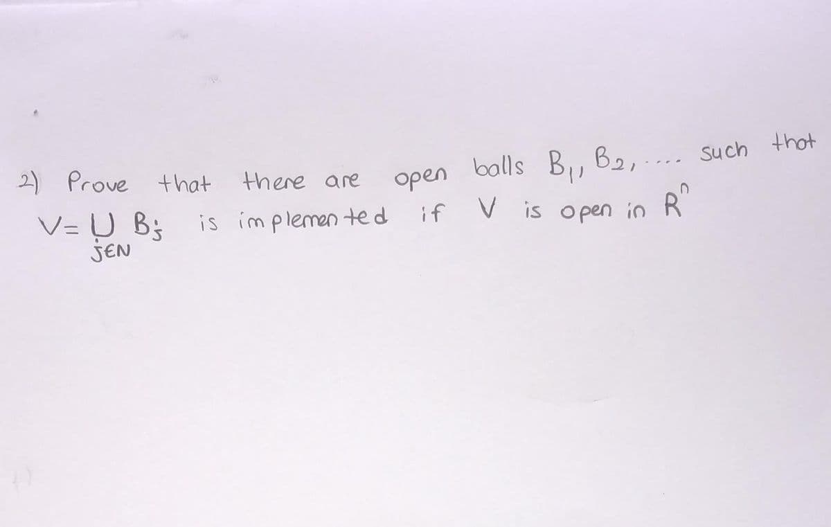 2)
balls B, B2,
Such thot
Prove that
there are
open
V= U B;
JEN
is im plemen
ted
V is open in R
if
%3D
