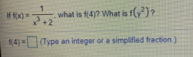 1
what is f(4)? What is f(y) ?
x +2
If f(x) =
f(4) =
(Type an integer or a simplified fraction.)
