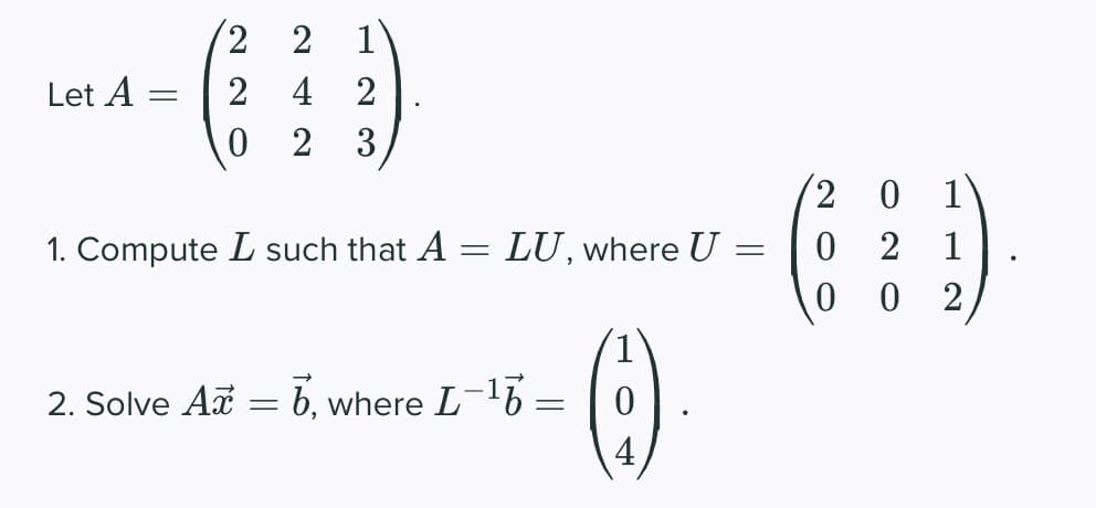 Let A =
2
2
0
1. Compute L such that A = LU, where U
2. Solve Ax
2
1
4 2
2 3
=
7, where L-¹7 –
=
(-)
-
20 1
0
1
2
20