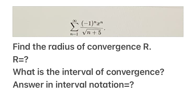 * (-1)"x"
Vn + 5
n=1
Find the radius of convergence R.
R=?
What is the interval of convergence?
Answer in interval notation=?
