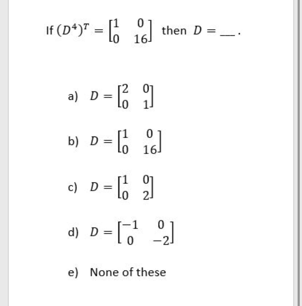 If (D*)" = .
then D =
16.
2.
a) D =
b) D =
01
[ fel
16.
c) D =
01
2.
d) D = Lo
-2.
e) None of these
