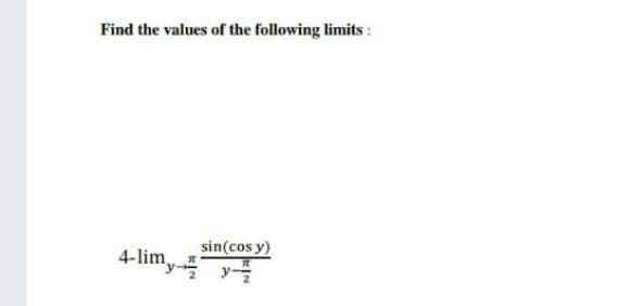 Find the values of the following limits:
sin(cos y)
'y y
ーラ
4-lim,
