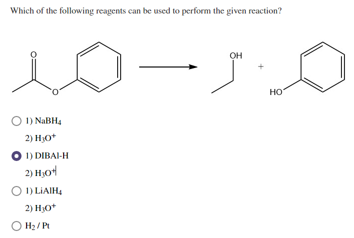 Which of the following reagents can be used to perform the given reaction?
OH
HO
1) NaBH4
2) H3O+
1) DIBAI-H
2) H;O4
O 1) LİAIH4
2) H3O+
O H2 / Pt
