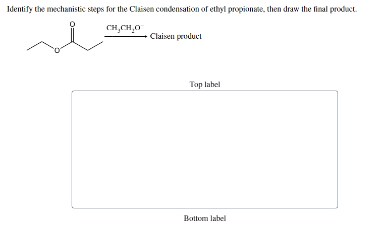 Identify the mechanistic steps for the Claisen condensation of ethyl propionate, then draw the final product.
CH,CH,0-
Claisen product
Top label
Bottom label
